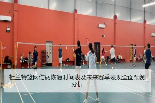 杜兰特篮网伤病恢复时间表及未来赛季表现全面预测分析